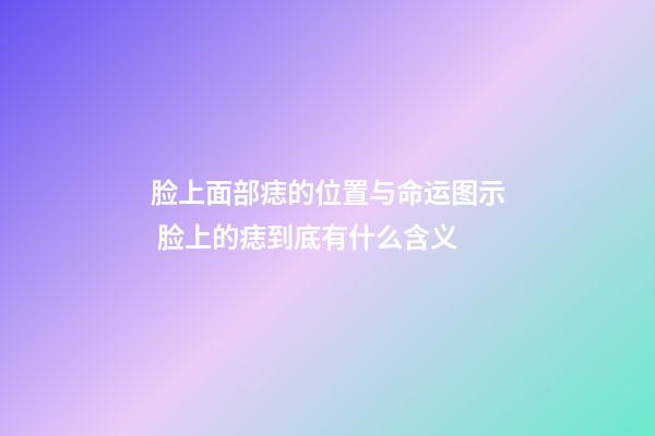 脸上面部痣的位置与命运图示 脸上的痣到底有什么含义
